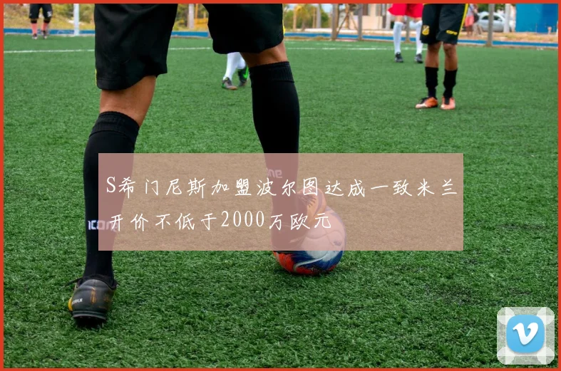 S希门尼斯加盟波尔图达成一致米兰开价不低于2000万欧元