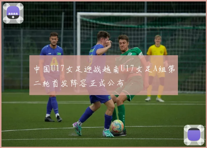 中国U17女足迎战越南U17女足A组第二轮首发阵容正式公布
