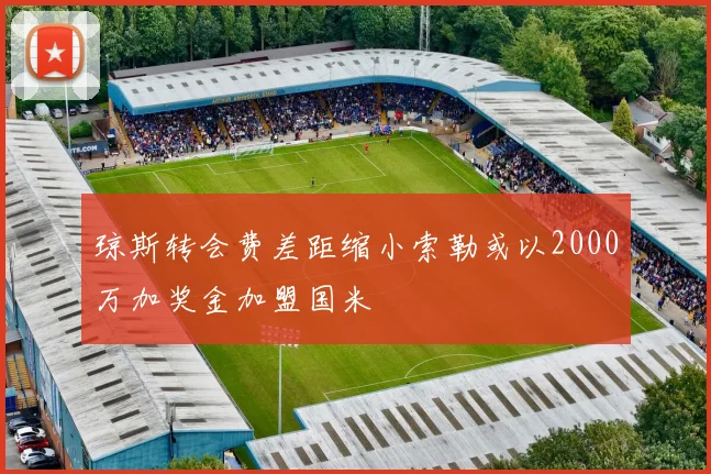 琼斯转会费差距缩小索勒或以2000万加奖金加盟国米