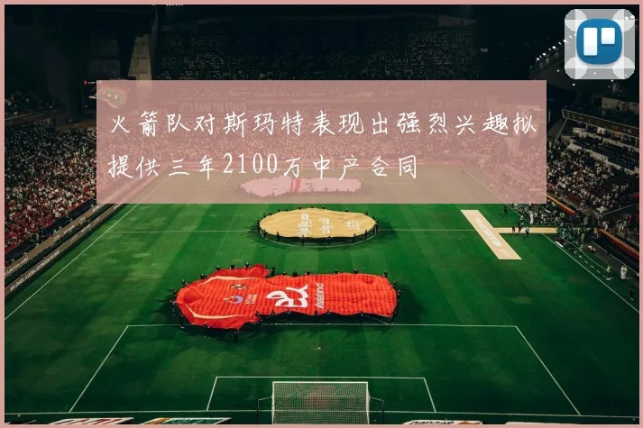火箭队对斯玛特表现出强烈兴趣拟提供三年2100万中产合同
