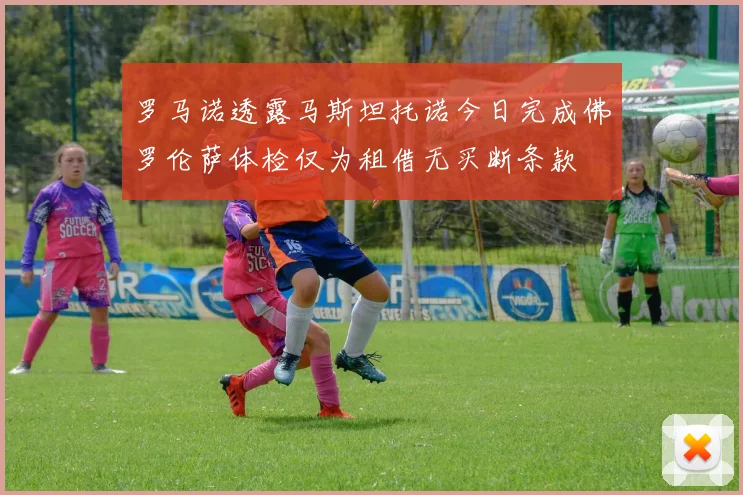 罗马诺透露马斯坦托诺今日完成佛罗伦萨体检仅为租借无买断条款