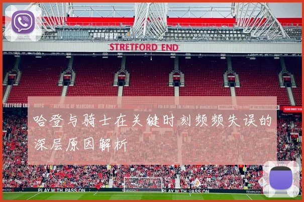 哈登与骑士在关键时刻频频失误的深层原因解析