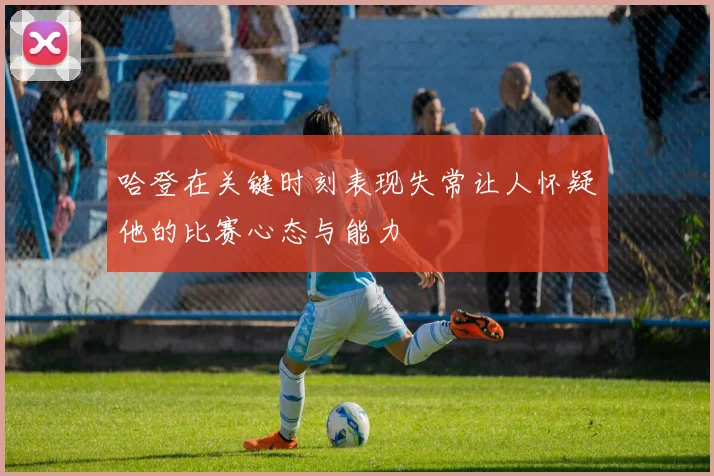 哈登在关键时刻表现失常让人怀疑他的比赛心态与能力