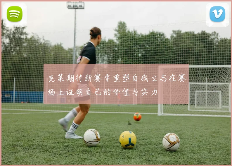 克莱期待新赛季重塑自我立志在赛场上证明自己的价值与实力