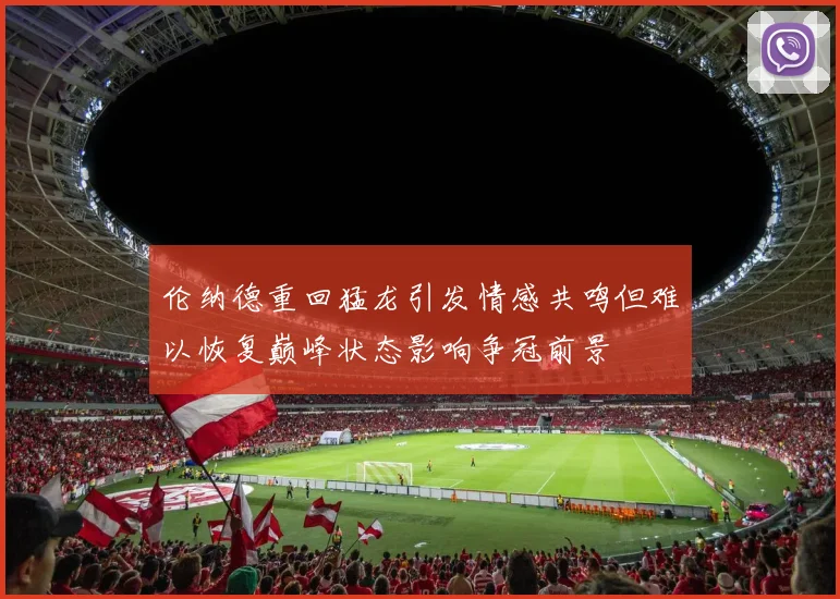 伦纳德重回猛龙引发情感共鸣但难以恢复巅峰状态影响争冠前景