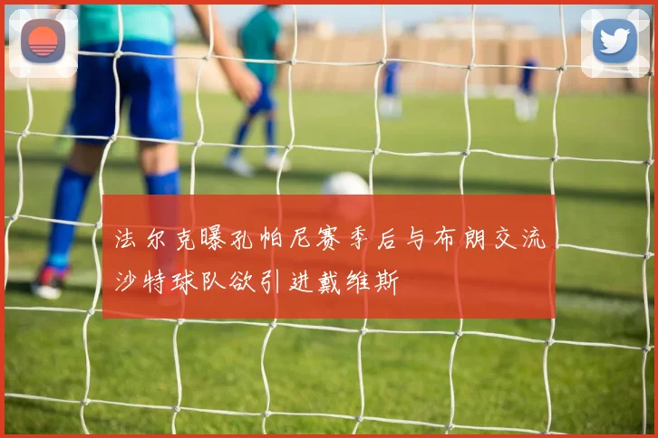 法尔克曝孔帕尼赛季后与布朗交流沙特球队欲引进戴维斯