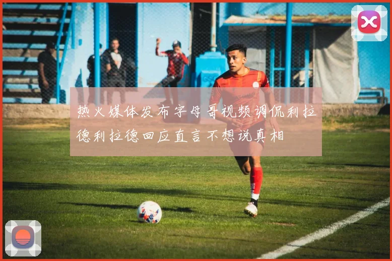 热火媒体发布字母哥视频调侃利拉德利拉德回应直言不想说真相
