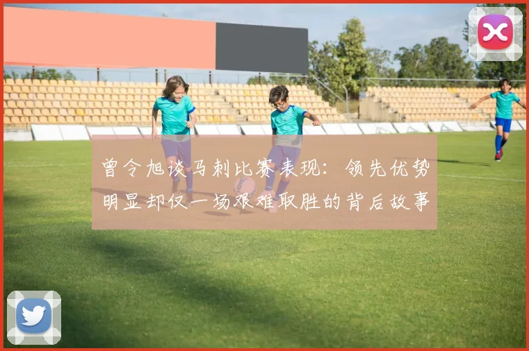 曾令旭谈马刺比赛表现：领先优势明显却仅一场艰难取胜的背后故事