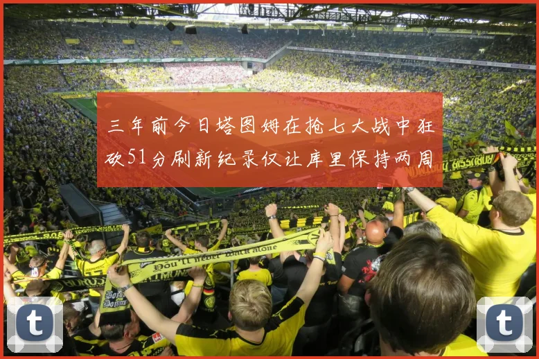 三年前今日塔图姆在抢七大战中狂砍51分刷新纪录仅让库里保持两周