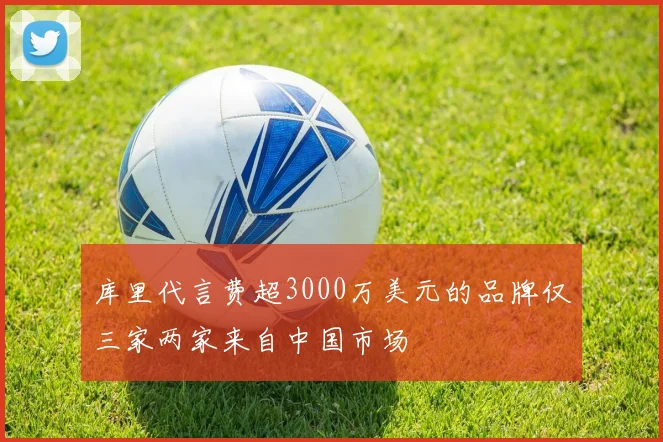 库里代言费超3000万美元的品牌仅三家两家来自中国市场