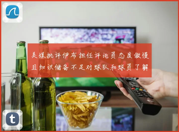 美媒批评伊布担任评论员态度傲慢且知识储备不足对球队和球员了解有限